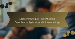 Sääntelystrategiat: Riskienhallinta, Compliance-ohjelmat, Auditoinnin merkitys