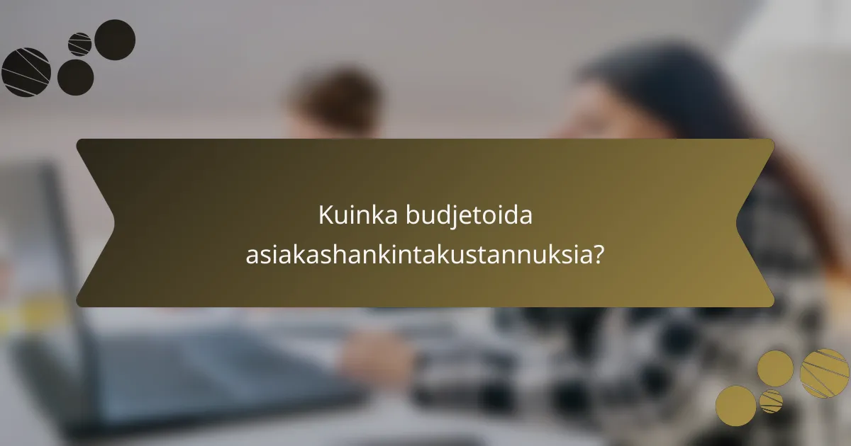 Kuinka budjetoida asiakashankintakustannuksia?