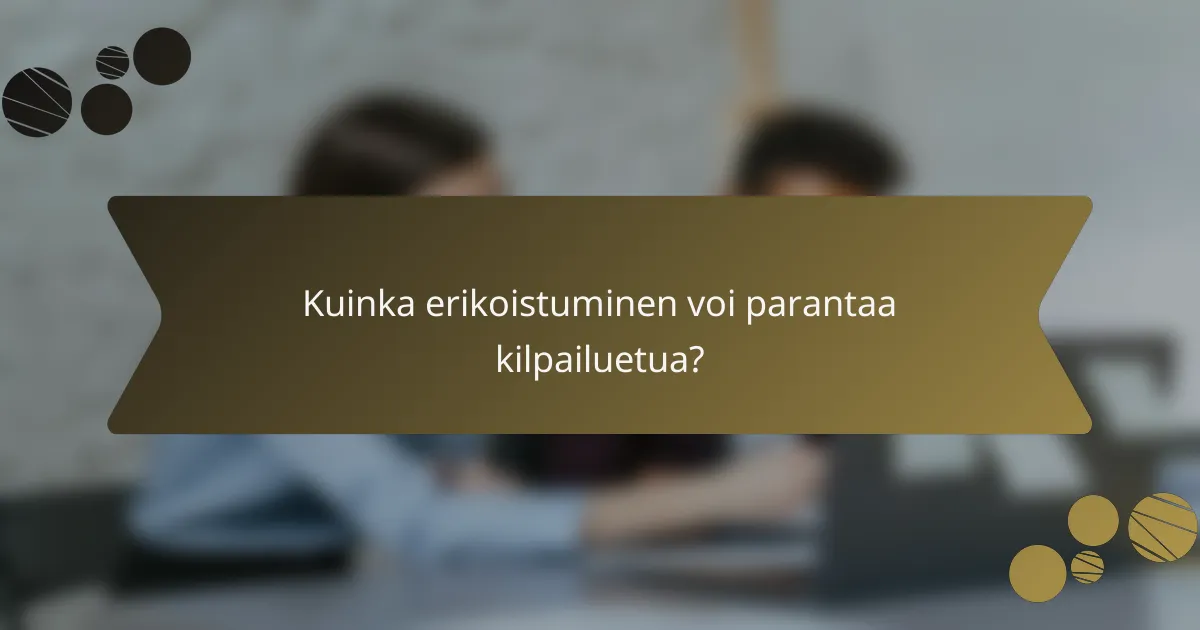 Kuinka erikoistuminen voi parantaa kilpailuetua?