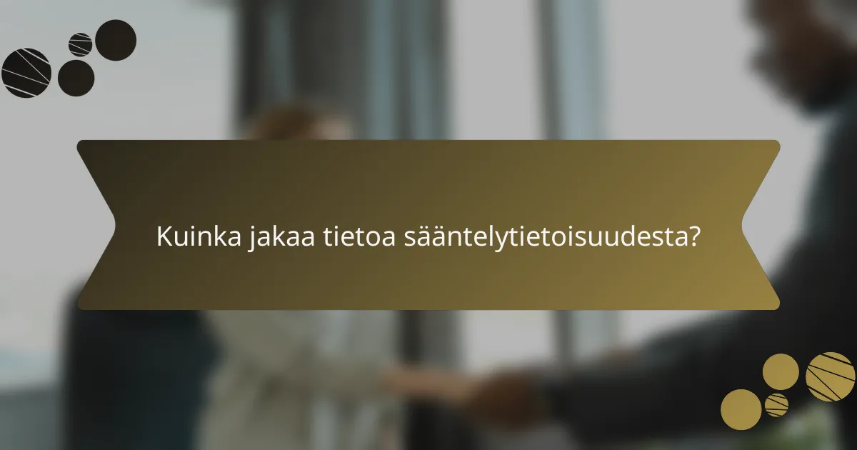 Kuinka jakaa tietoa sääntelytietoisuudesta?