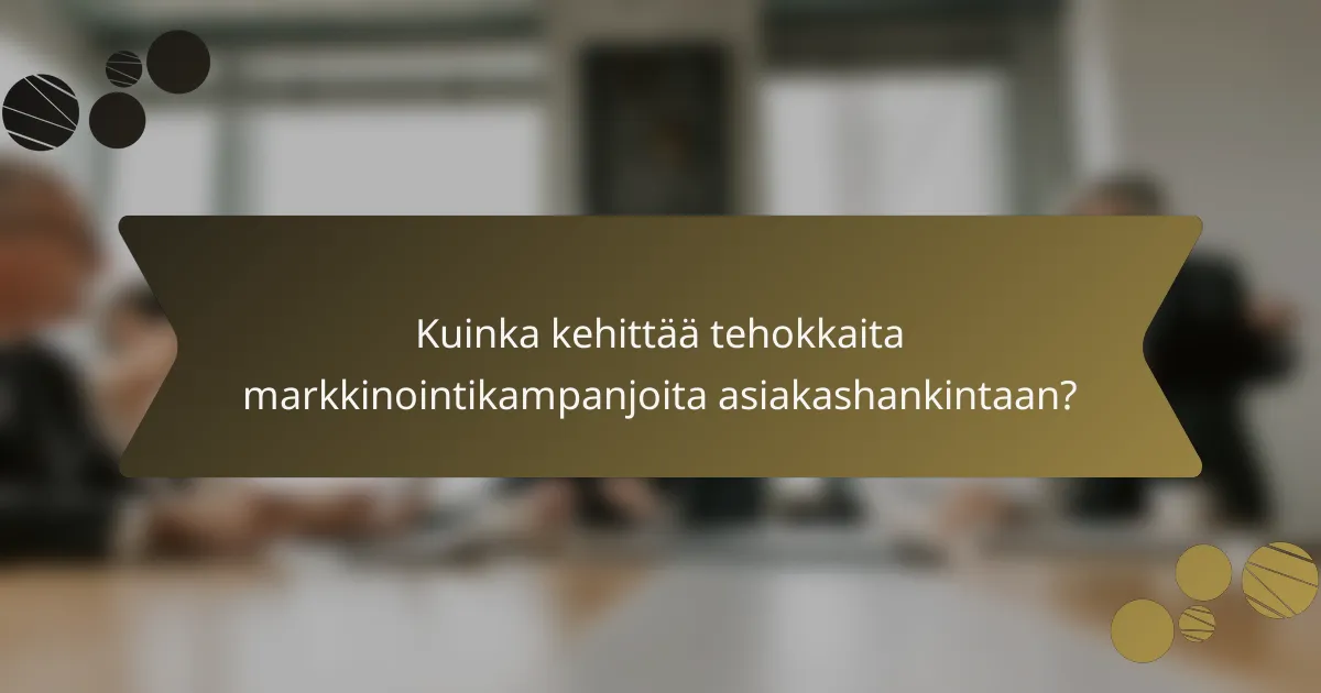 Kuinka kehittää tehokkaita markkinointikampanjoita asiakashankintaan?