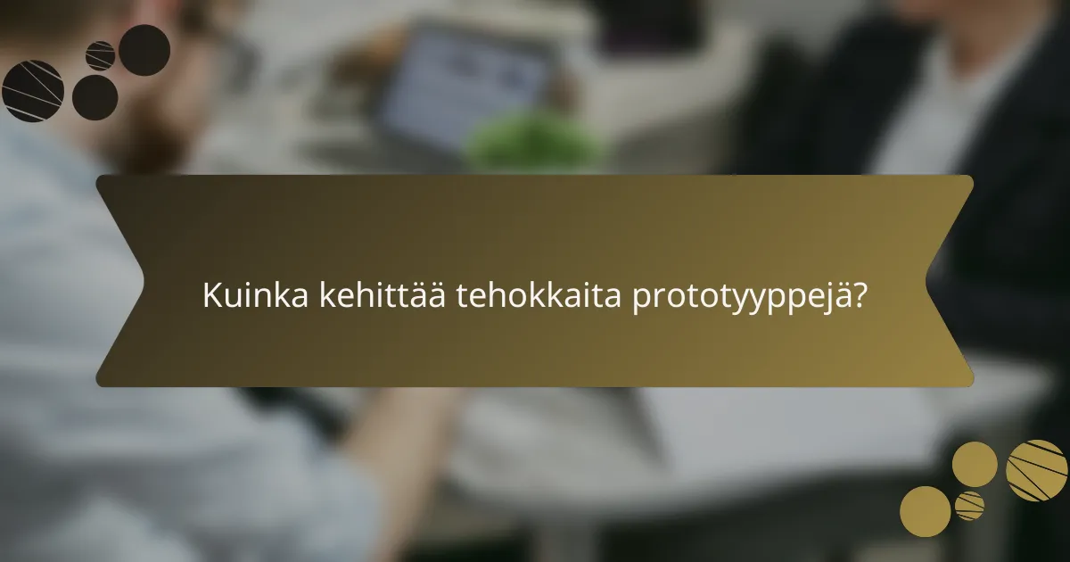 Kuinka kehittää tehokkaita prototyyppejä?