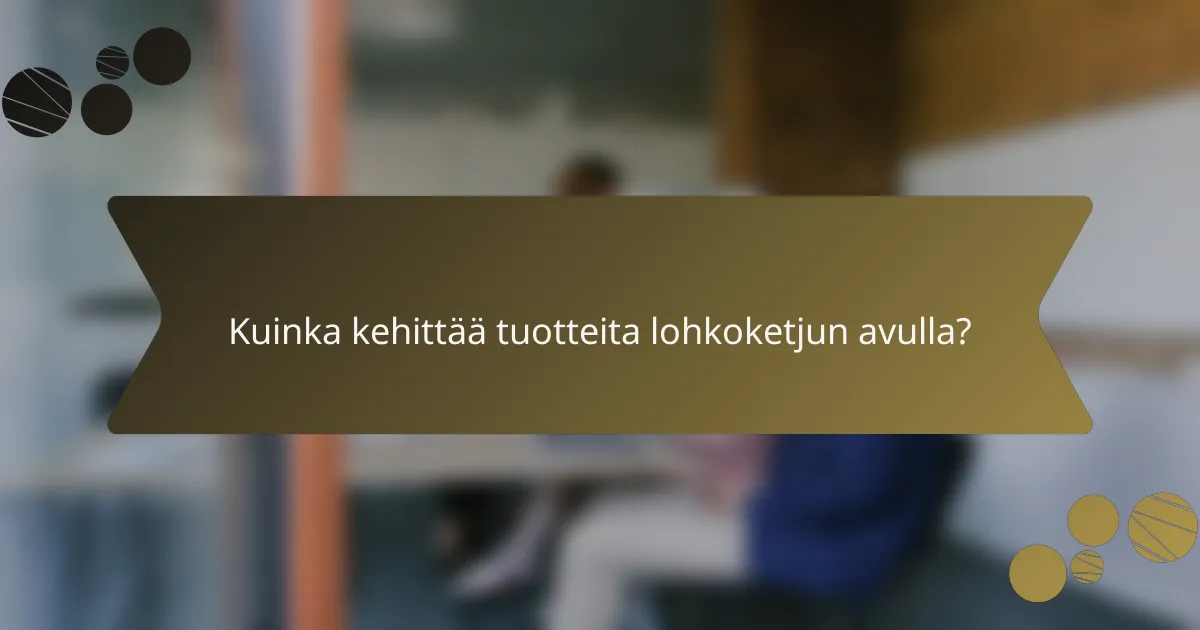 Kuinka kehittää tuotteita lohkoketjun avulla?
