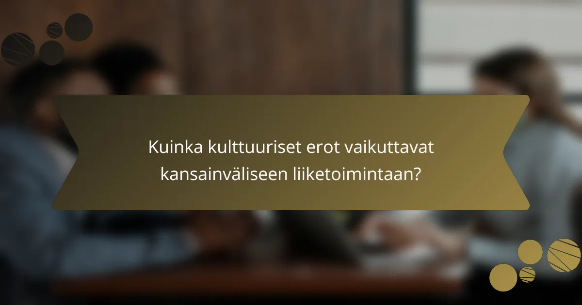 Kuinka kulttuuriset erot vaikuttavat kansainväliseen liiketoimintaan?