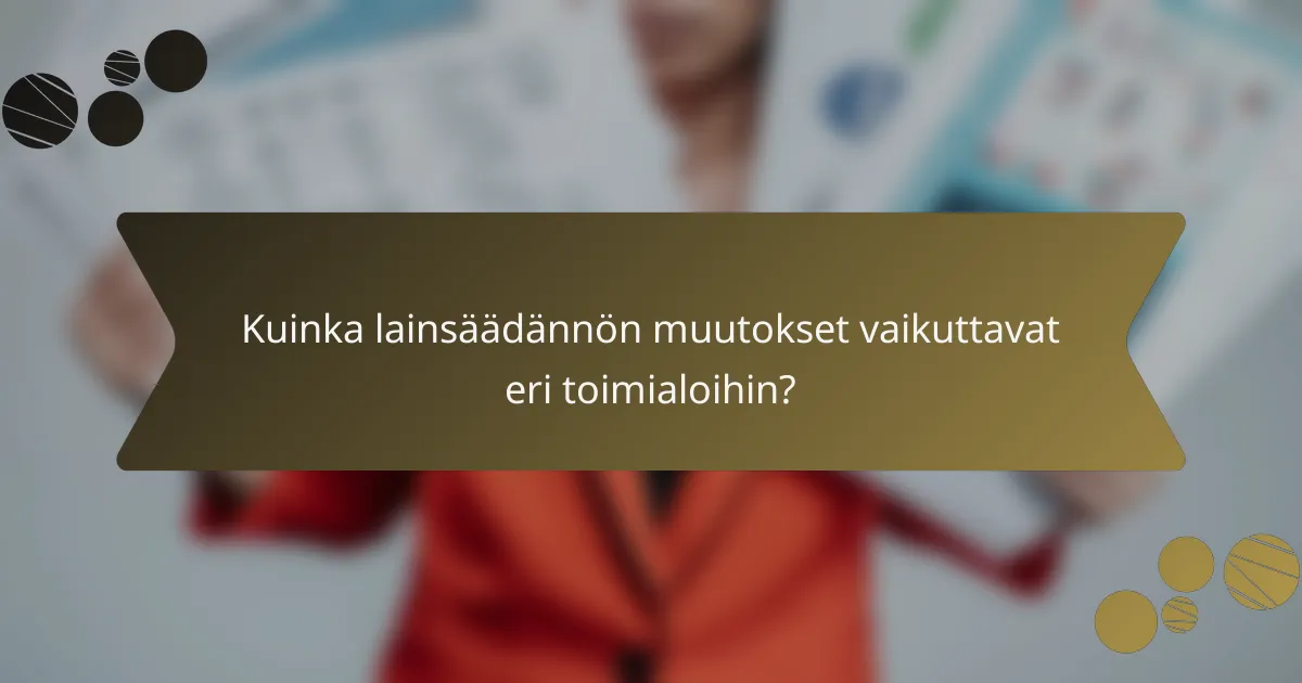 Kuinka lainsäädännön muutokset vaikuttavat eri toimialoihin?
