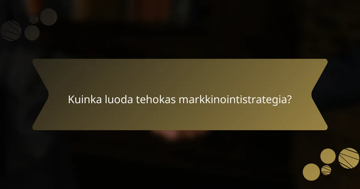 Kuinka luoda tehokas markkinointistrategia?