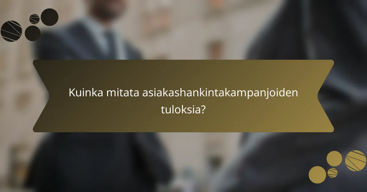 Kuinka mitata asiakashankintakampanjoiden tuloksia?