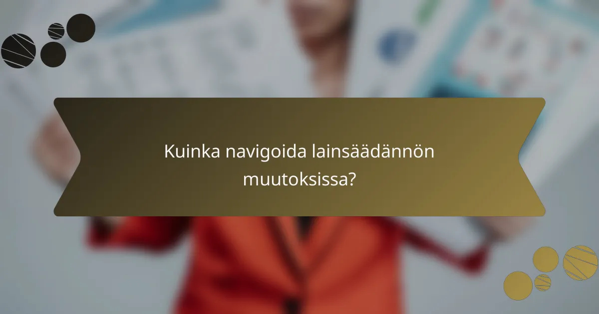 Kuinka navigoida lainsäädännön muutoksissa?