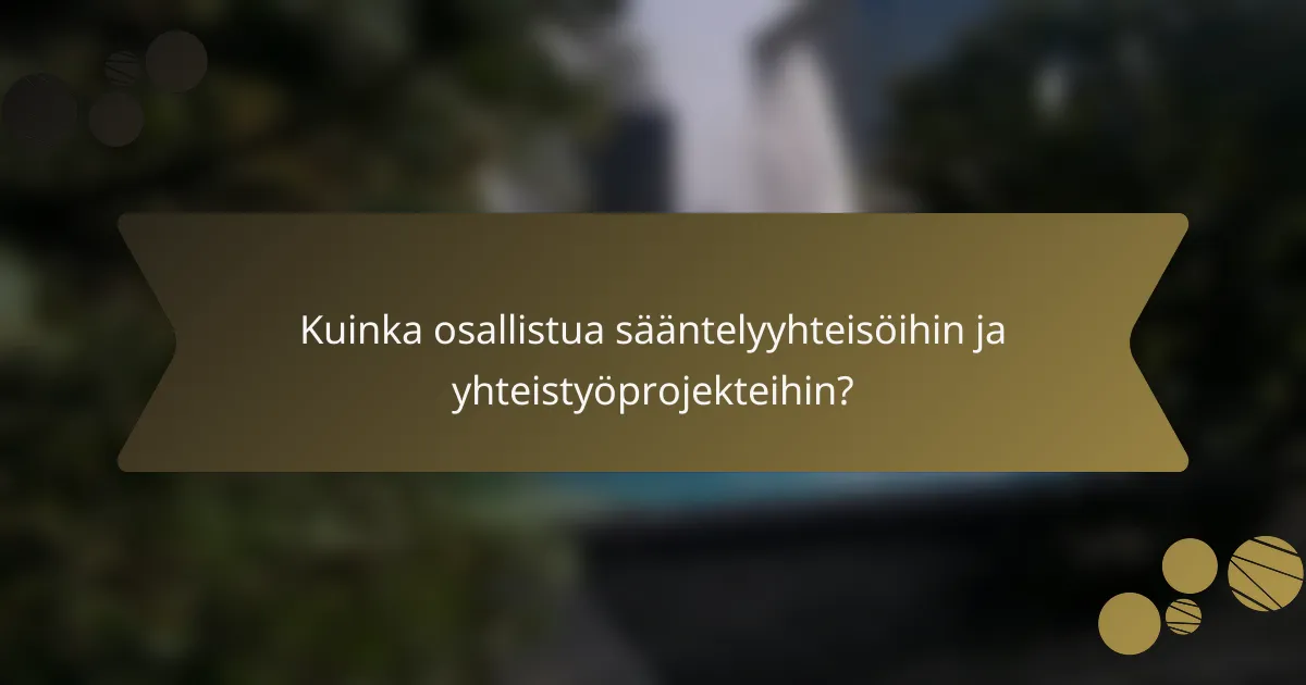 Kuinka osallistua sääntelyyhteisöihin ja yhteistyöprojekteihin?