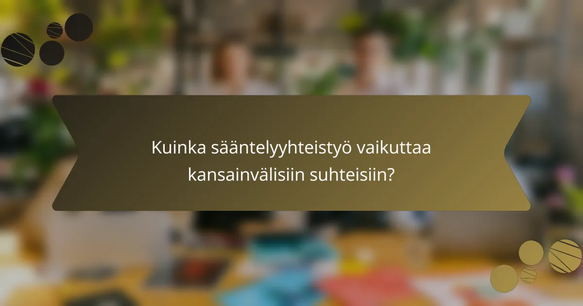 Kuinka sääntelyyhteistyö vaikuttaa kansainvälisiin suhteisiin?