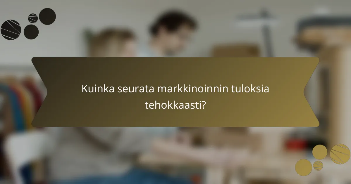 Kuinka seurata markkinoinnin tuloksia tehokkaasti?