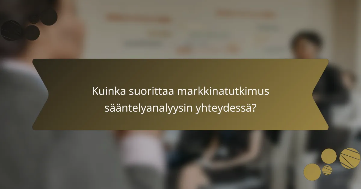 Kuinka suorittaa markkinatutkimus sääntelyanalyysin yhteydessä?
