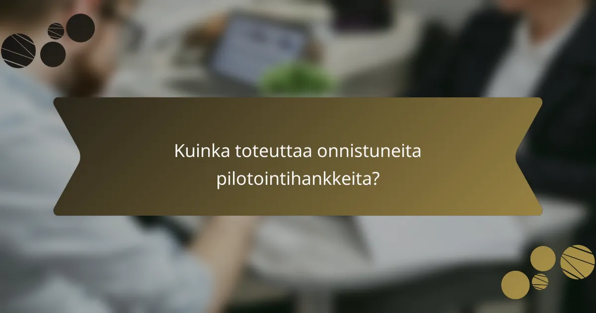 Kuinka toteuttaa onnistuneita pilotointihankkeita?