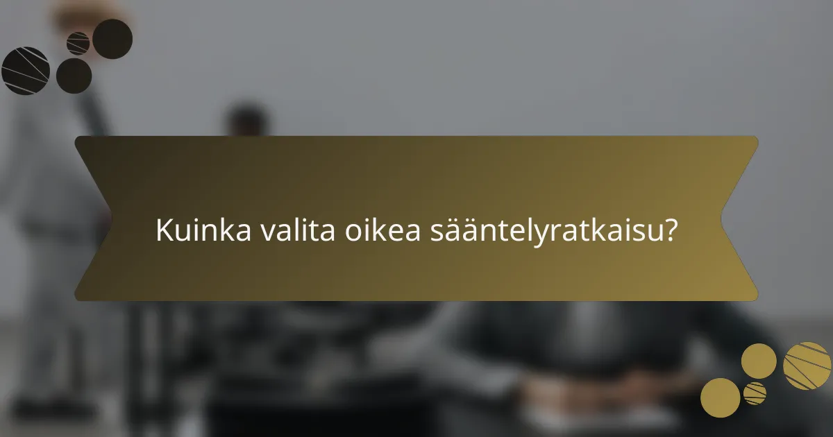 Kuinka valita oikea sääntelyratkaisu?