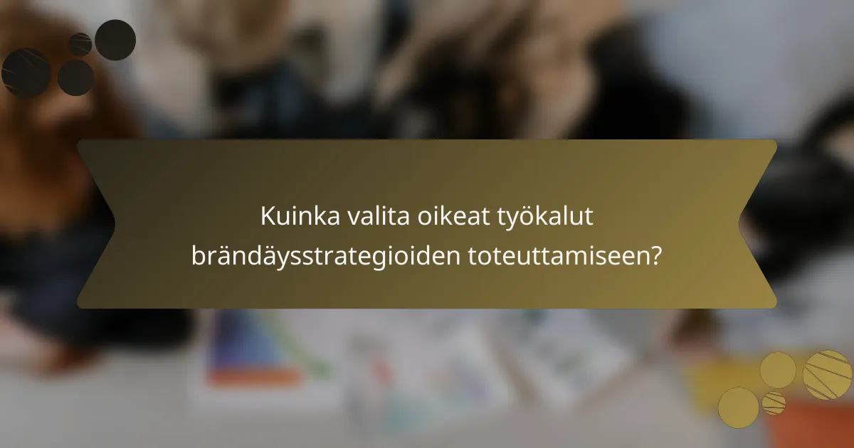 Kuinka valita oikeat työkalut brändäysstrategioiden toteuttamiseen?