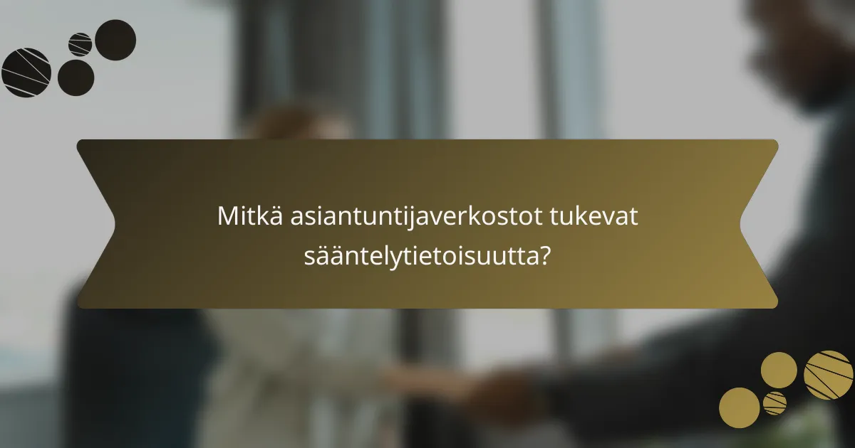 Mitkä asiantuntijaverkostot tukevat sääntelytietoisuutta?