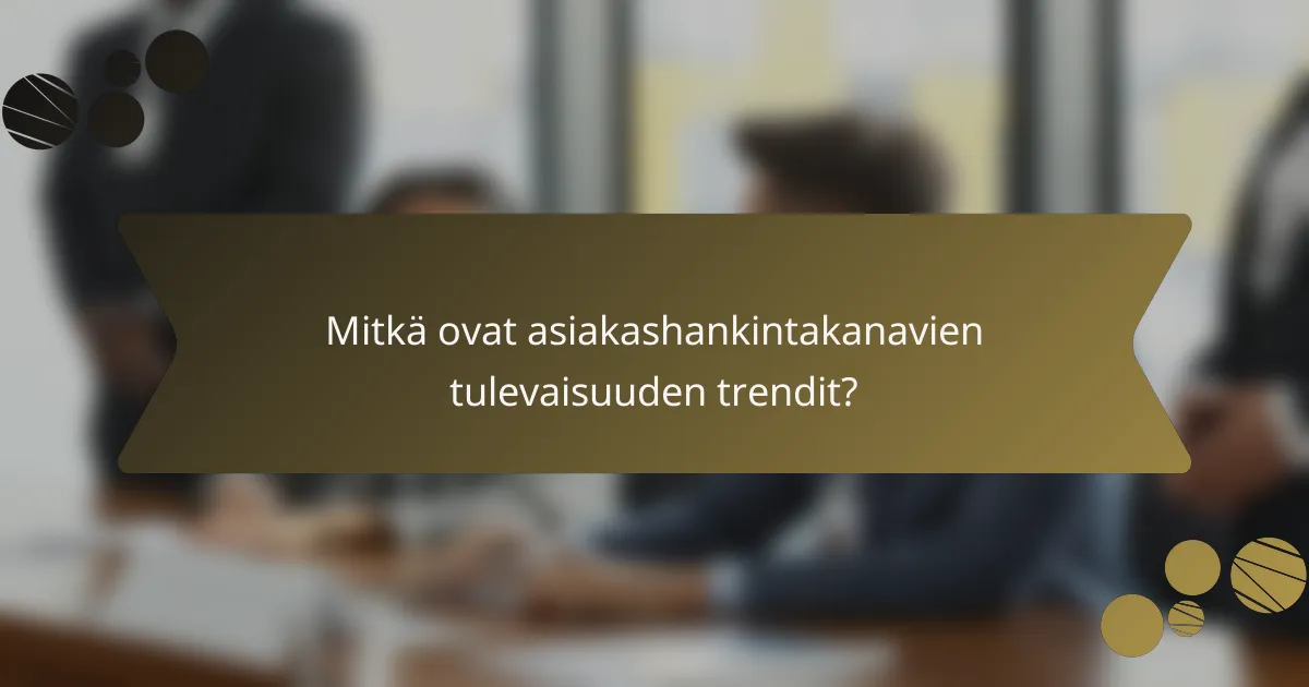 Mitkä ovat asiakashankintakanavien tulevaisuuden trendit?