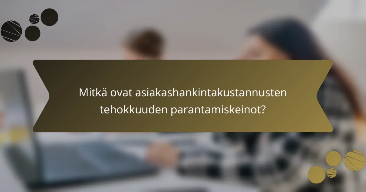 Mitkä ovat asiakashankintakustannusten tehokkuuden parantamiskeinot?