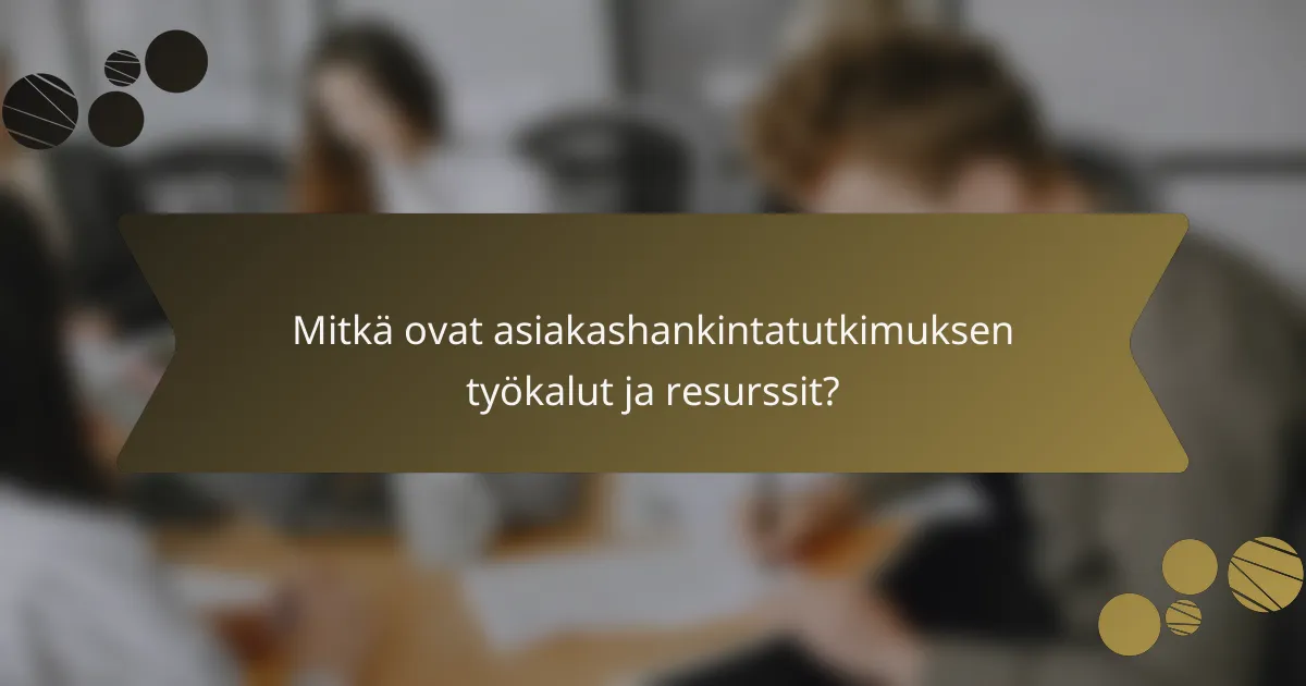 Mitkä ovat asiakashankintatutkimuksen työkalut ja resurssit?