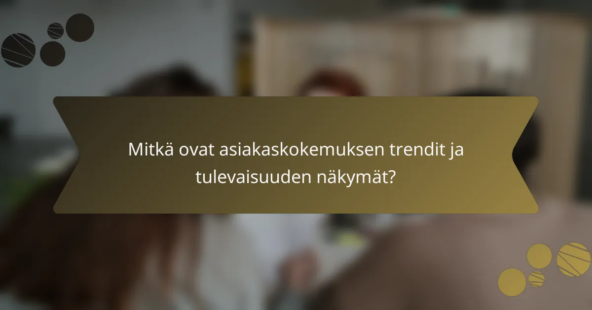 Mitkä ovat asiakaskokemuksen trendit ja tulevaisuuden näkymät?