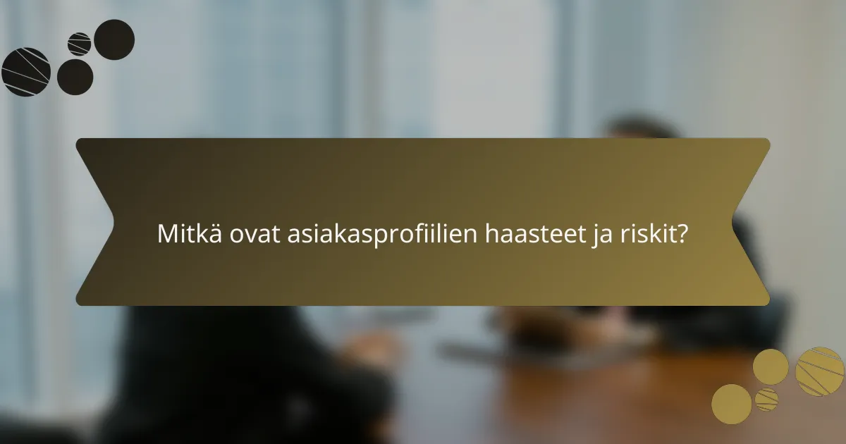 Mitkä ovat asiakasprofiilien haasteet ja riskit?