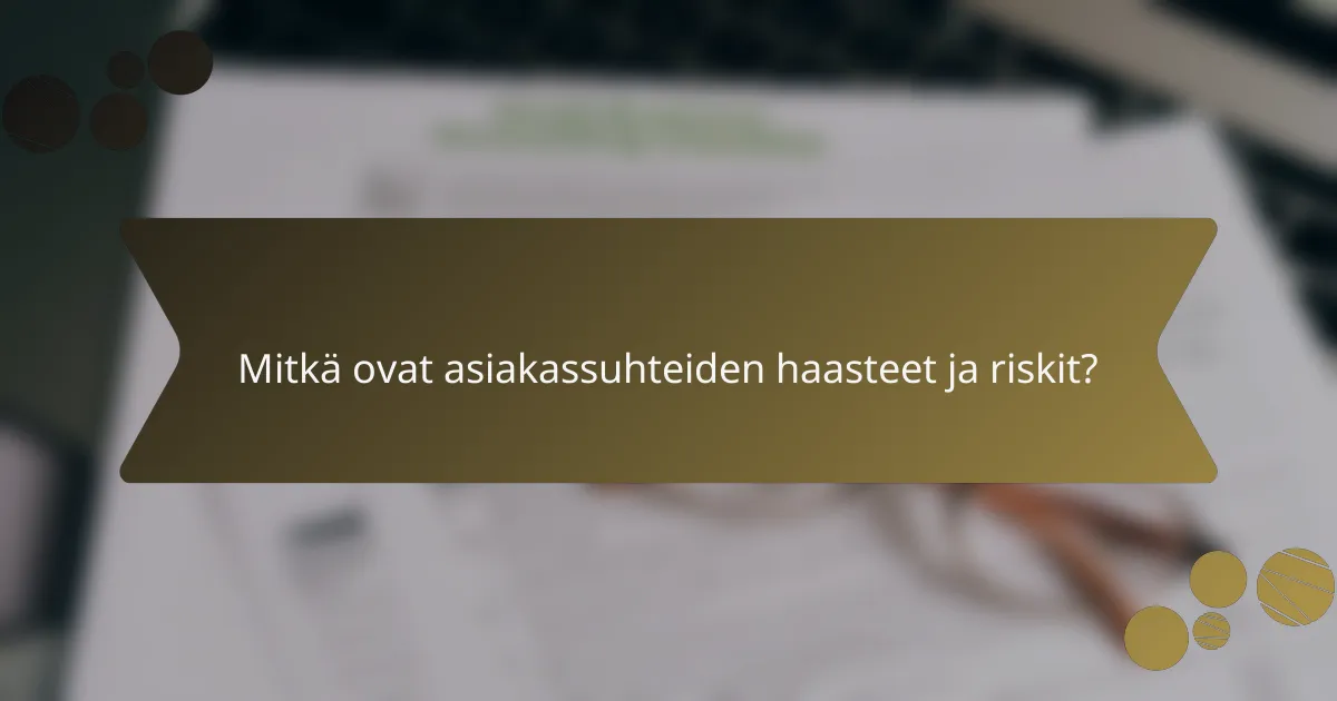 Mitkä ovat asiakassuhteiden haasteet ja riskit?