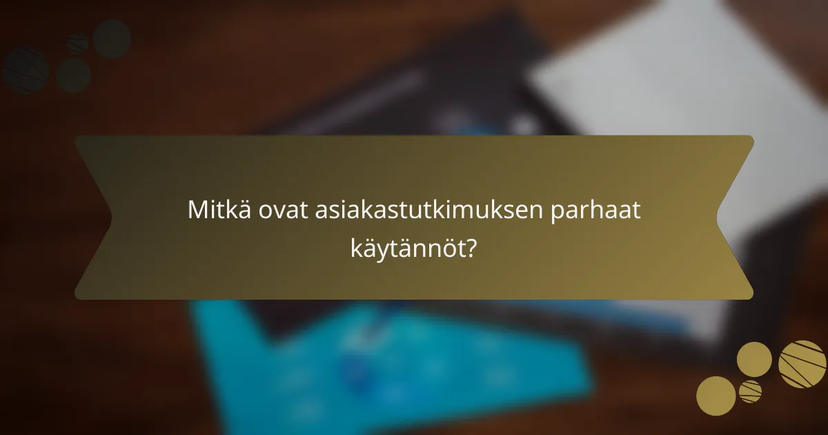 Mitkä ovat asiakastutkimuksen parhaat käytännöt?