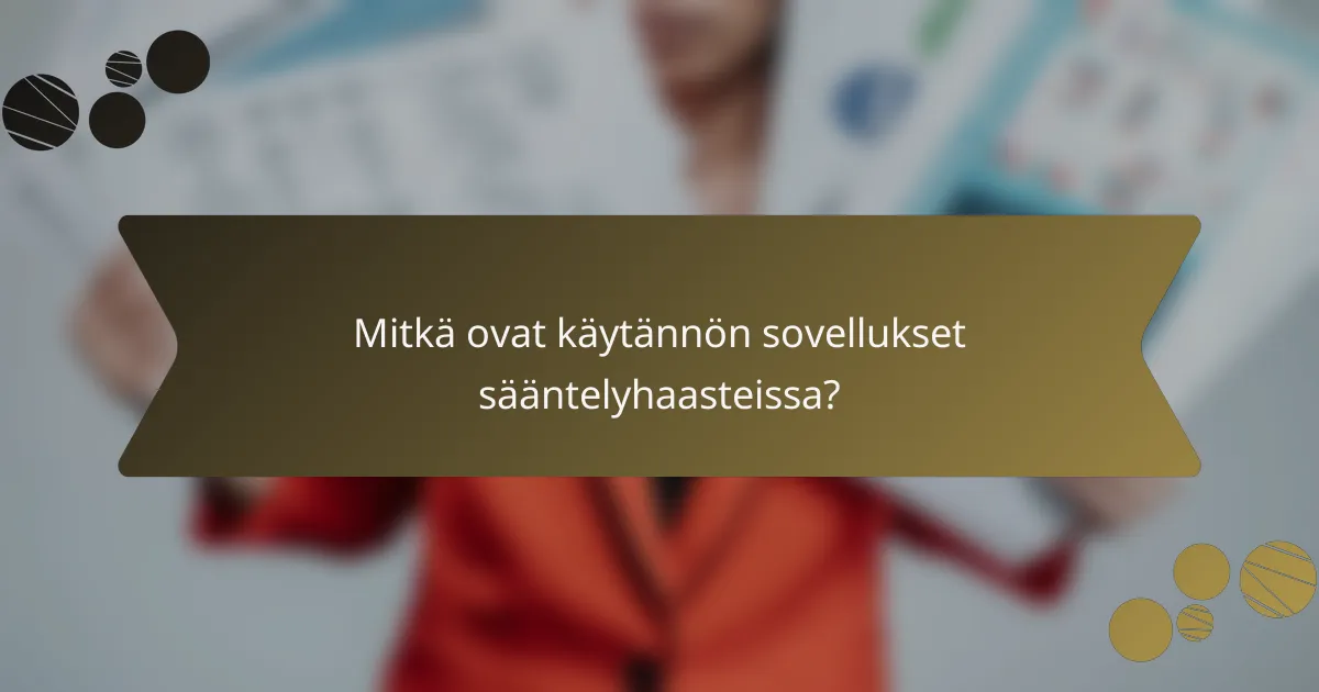 Mitkä ovat käytännön sovellukset sääntelyhaasteissa?