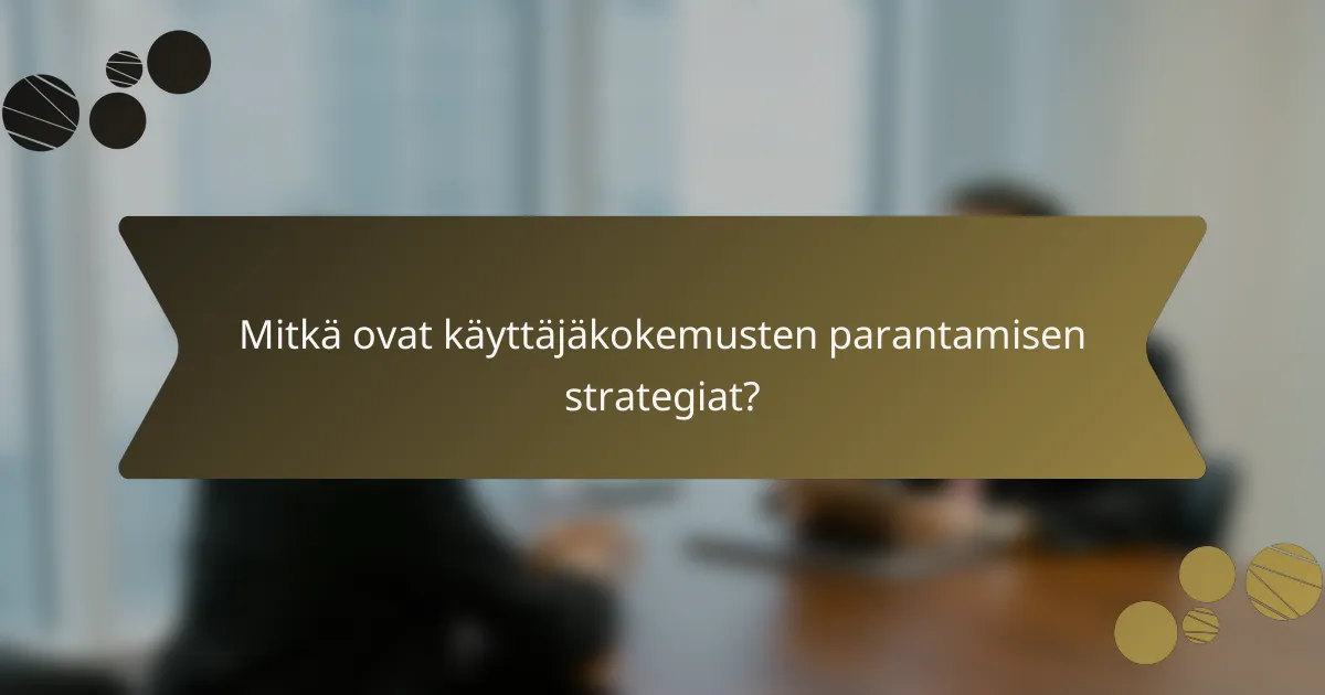 Mitkä ovat käyttäjäkokemusten parantamisen strategiat?