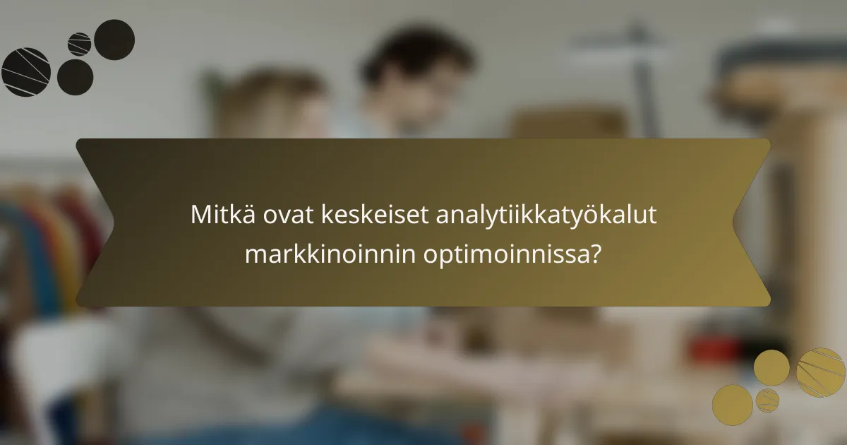 Mitkä ovat keskeiset analytiikkatyökalut markkinoinnin optimoinnissa?