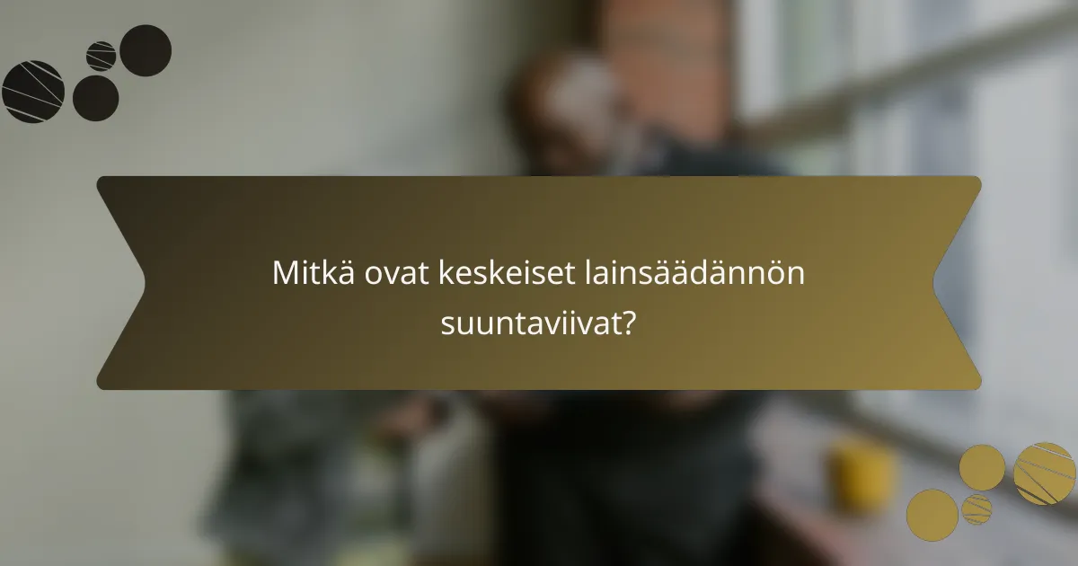 Mitkä ovat keskeiset lainsäädännön suuntaviivat?