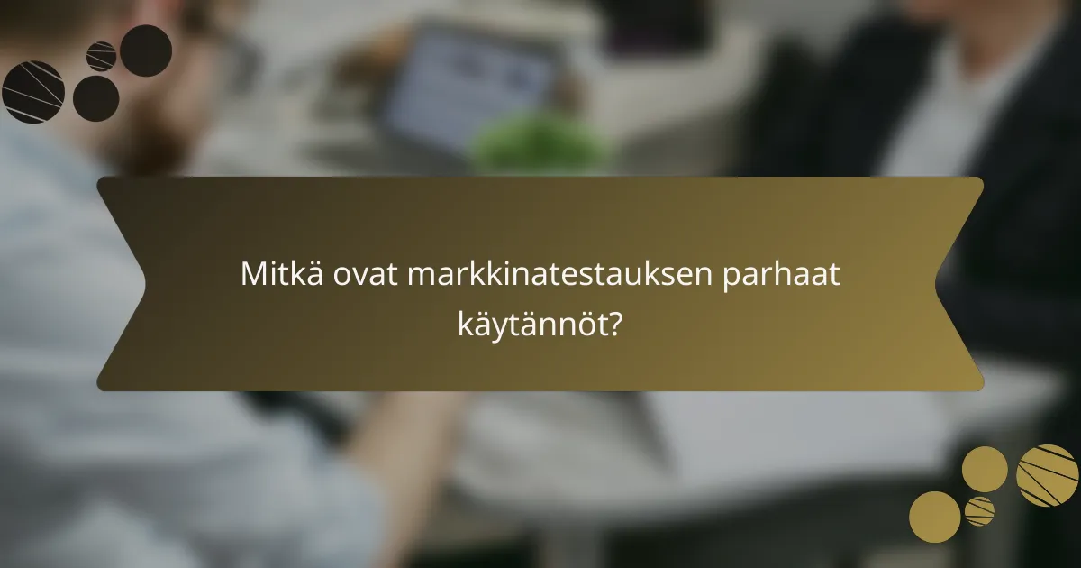 Mitkä ovat markkinatestauksen parhaat käytännöt?