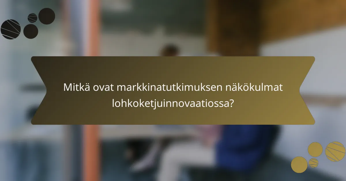 Mitkä ovat markkinatutkimuksen näkökulmat lohkoketjuinnovaatiossa?