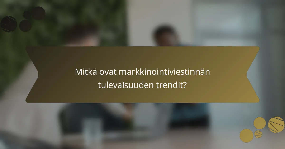 Mitkä ovat markkinointiviestinnän tulevaisuuden trendit?