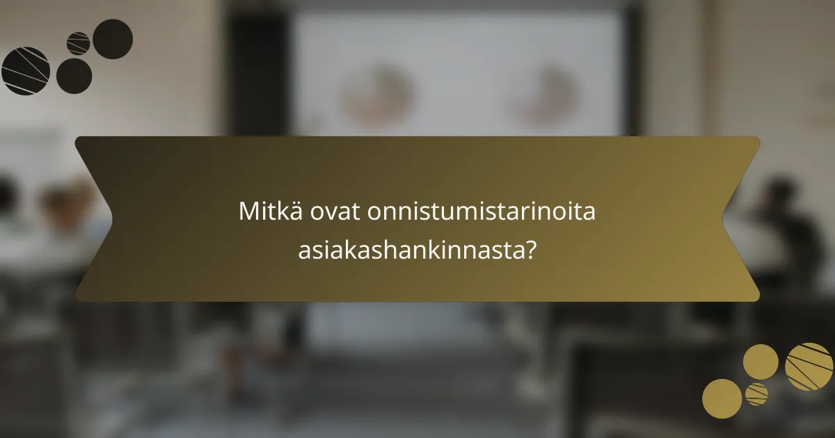 Mitkä ovat onnistumistarinoita asiakashankinnasta?