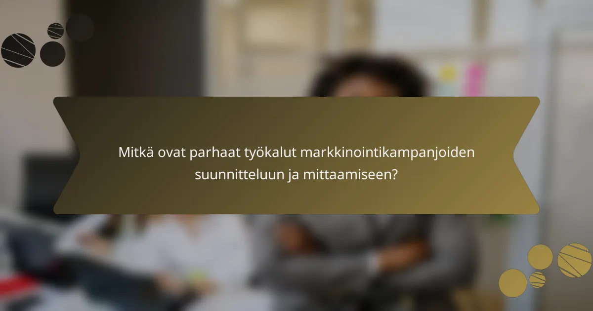 Mitkä ovat parhaat työkalut markkinointikampanjoiden suunnitteluun ja mittaamiseen?