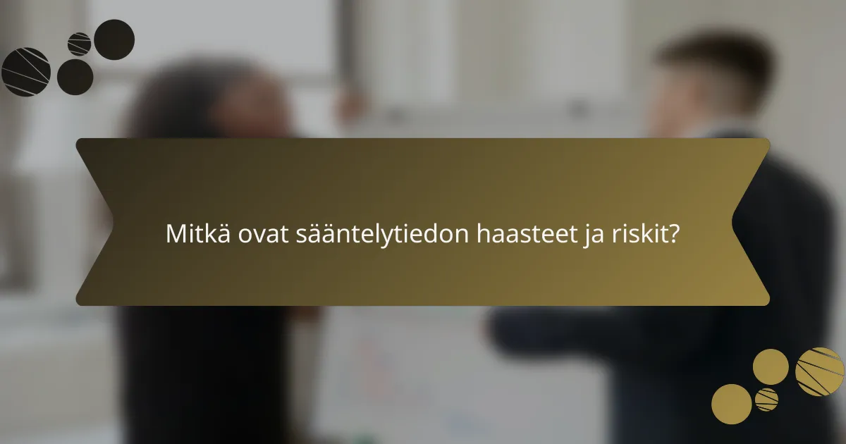Mitkä ovat sääntelytiedon haasteet ja riskit?
