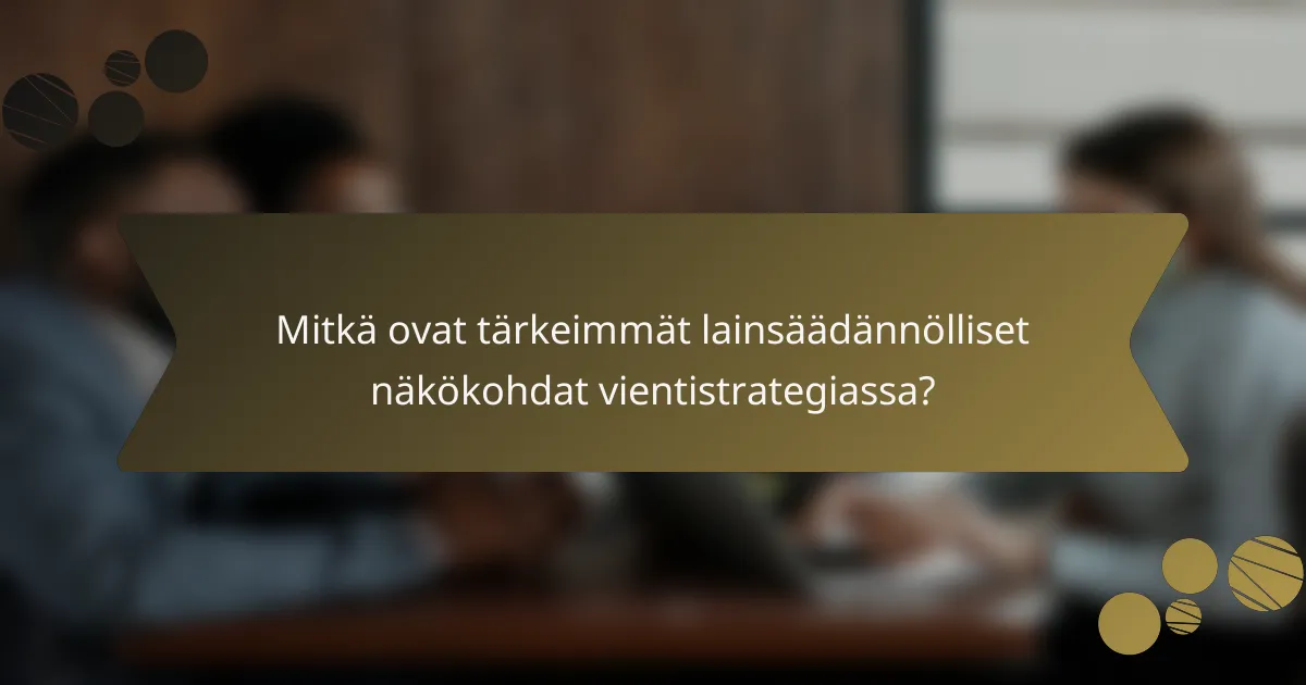 Mitkä ovat tärkeimmät lainsäädännölliset näkökohdat vientistrategiassa?