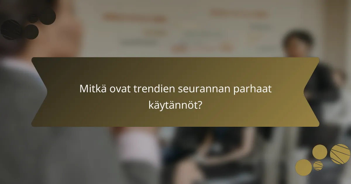 Mitkä ovat trendien seurannan parhaat käytännöt?