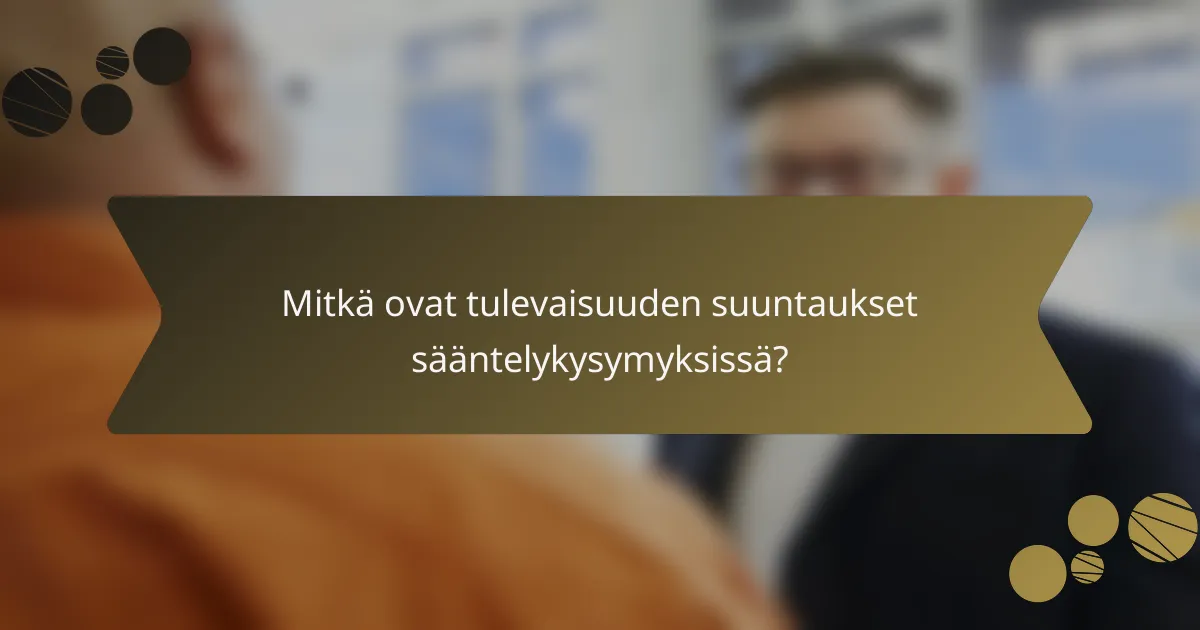 Mitkä ovat tulevaisuuden suuntaukset sääntelykysymyksissä?