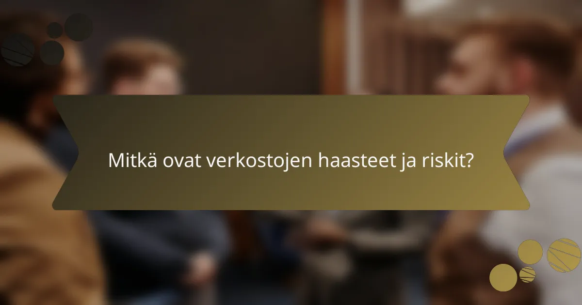 Mitkä ovat verkostojen haasteet ja riskit?