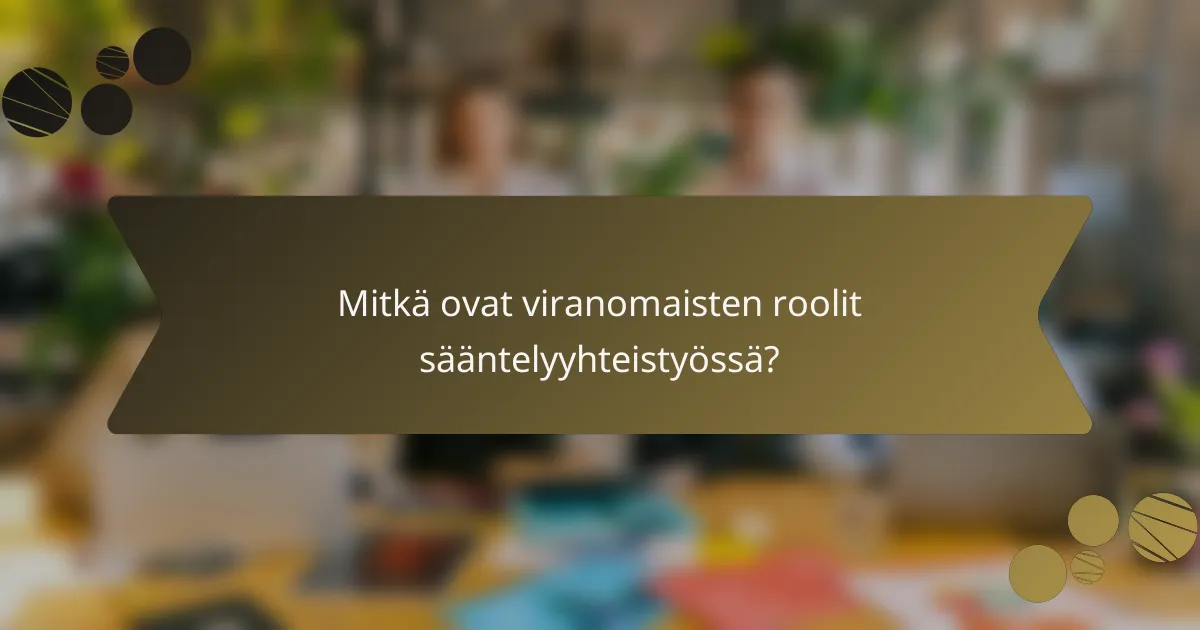 Mitkä ovat viranomaisten roolit sääntelyyhteistyössä?