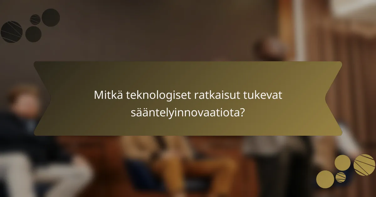 Mitkä teknologiset ratkaisut tukevat sääntelyinnovaatiota?