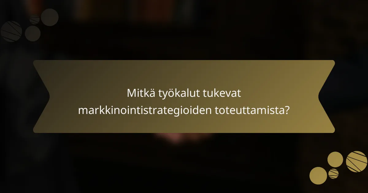 Mitkä työkalut tukevat markkinointistrategioiden toteuttamista?